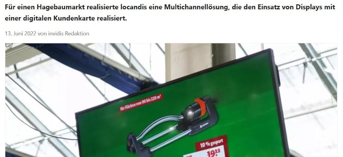 The magazine Invidis discusses the topic of the digital signage solution for the Hagebaumarkt Stammelbach in Hildesheim, which was implemented by the company locandis. In combination with an app and a digital customer card, customers benefit from real-time communication on the sales floor.